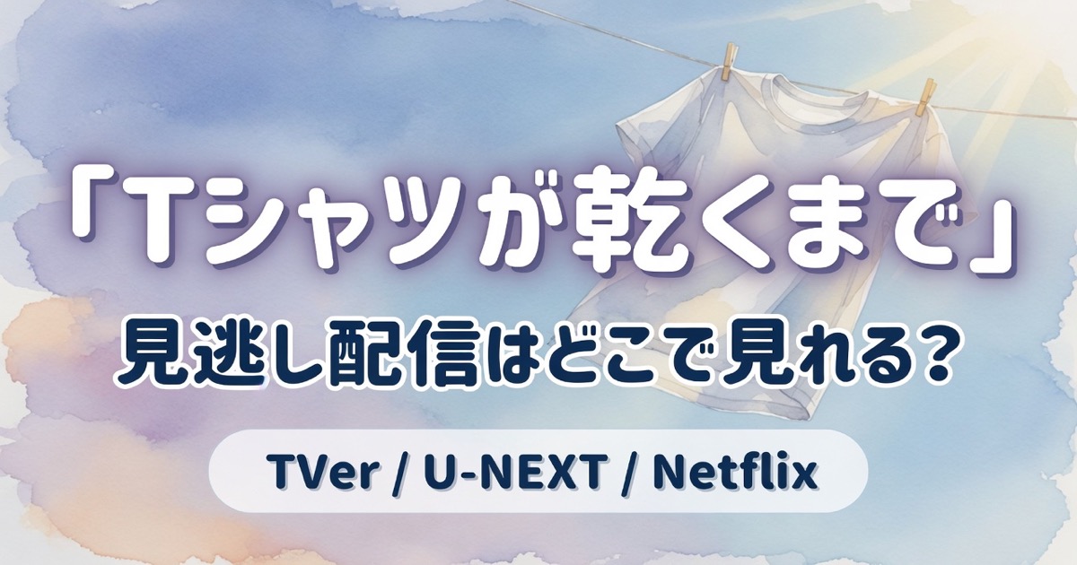 Tシャツが乾くまで 見逃し配信はどこで見れる？